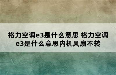 格力空调e3是什么意思 格力空调e3是什么意思内机风扇不转